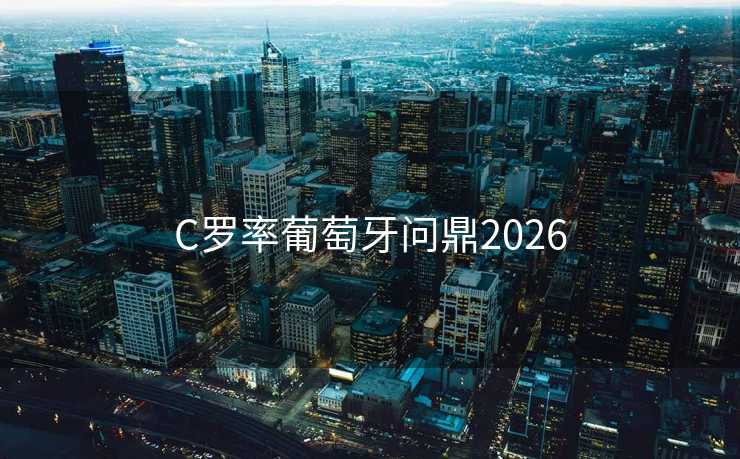 C罗率葡萄牙问鼎2026 C罗率葡萄牙问鼎2026