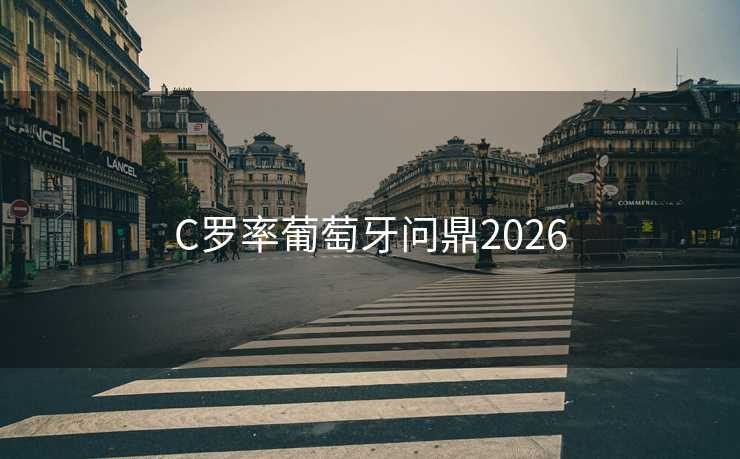 C罗率葡萄牙问鼎2026 C罗率葡萄牙问鼎2026