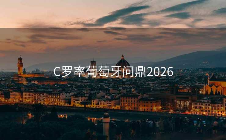C罗率葡萄牙问鼎2026