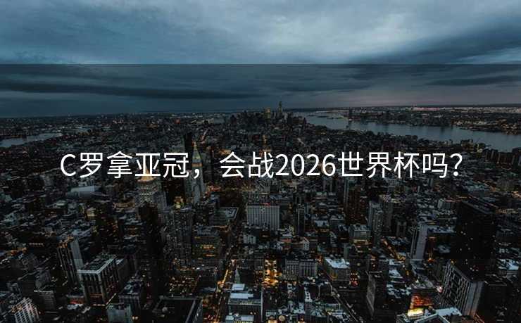 C罗拿亚冠，会战2026世界杯吗？