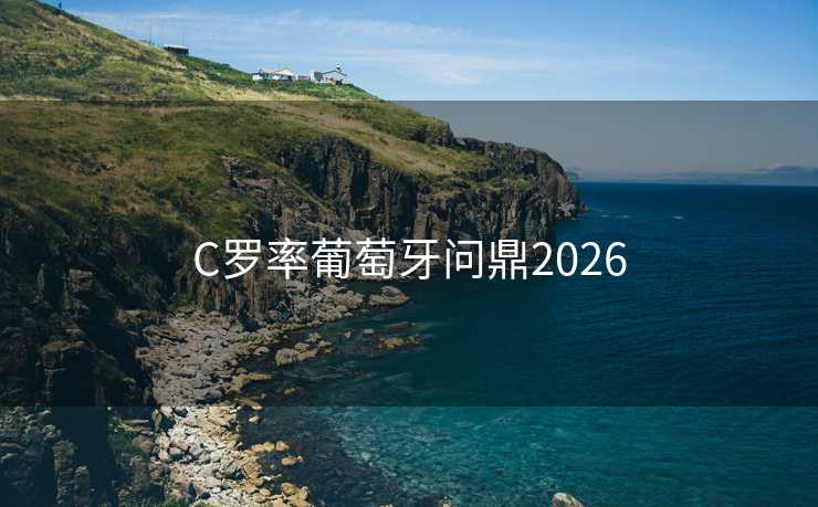 C罗率葡萄牙问鼎2026