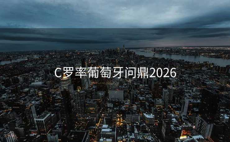 C罗率葡萄牙问鼎2026