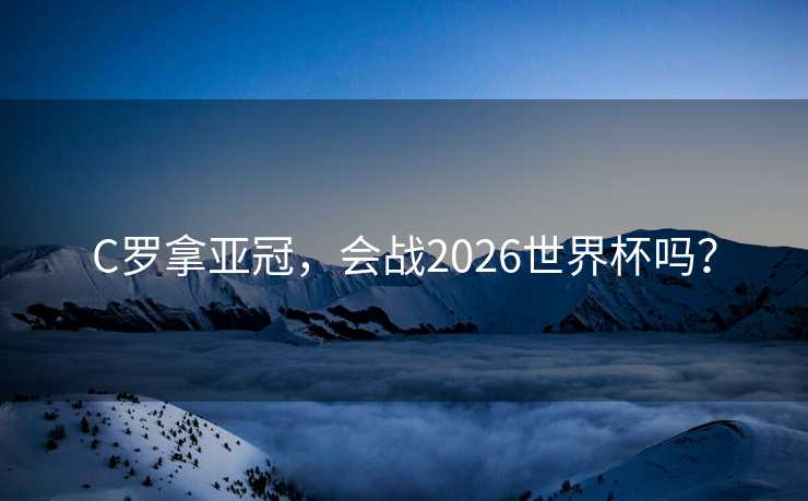 C罗拿亚冠，会战2026世界杯吗？