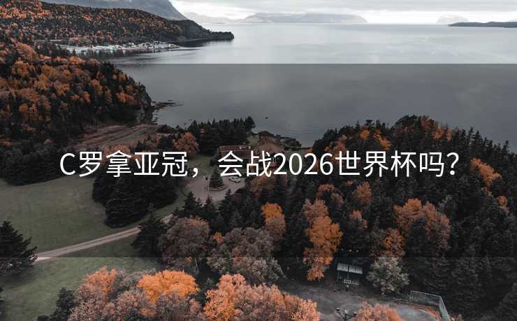 C罗拿亚冠，会战2026世界杯吗？