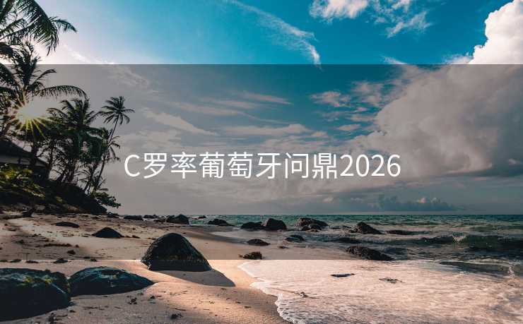 C罗率葡萄牙问鼎2026