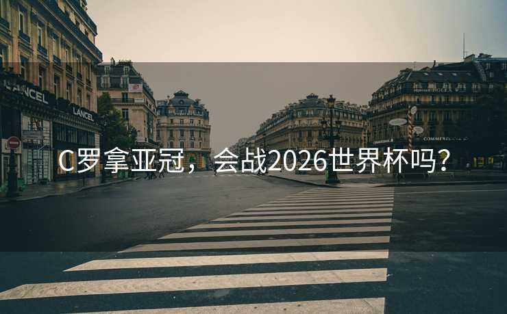 C罗拿亚冠，会战2026世界杯吗？